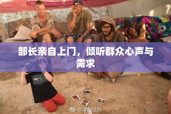 部长亲自上门，倾听群众心声与需求