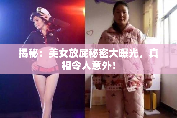 揭秘：美女放屁秘密大曝光，真相令人意外！