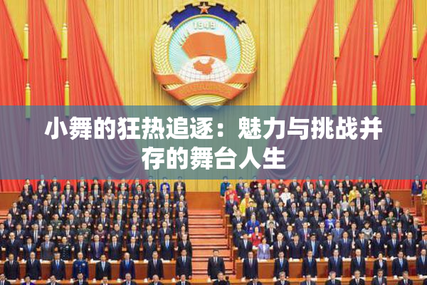 小舞的狂热追逐：魅力与挑战并存的舞台人生
