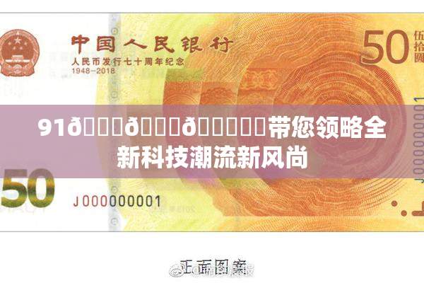 91🍆🍑🔞❌‌带您领略全新科技潮流新风尚