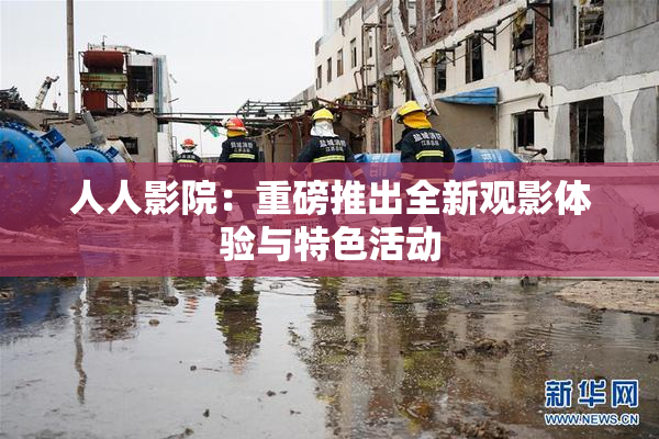 人人影院：重磅推出全新观影体验与特色活动