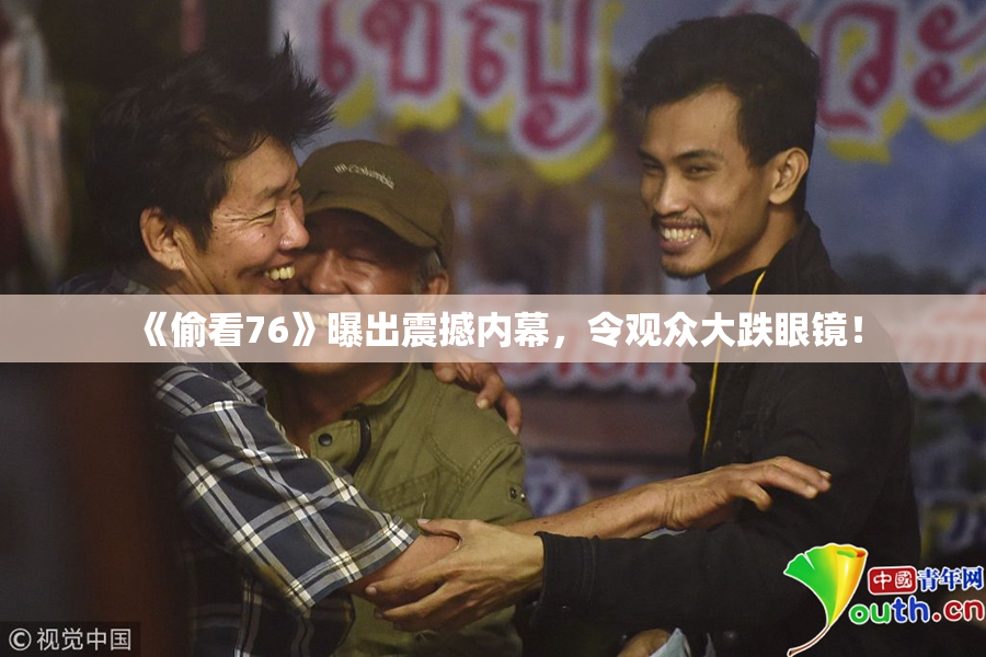 《偷看76》曝出震撼内幕，令观众大跌眼镜！