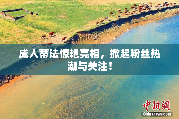成人蒂法惊艳亮相，掀起粉丝热潮与关注！