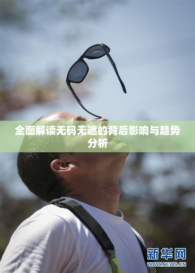 全面解读无码无遮的背后影响与趋势分析