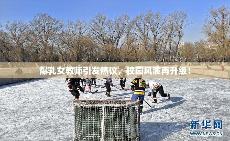 爆乳女教师引发热议，校园风波再升级！