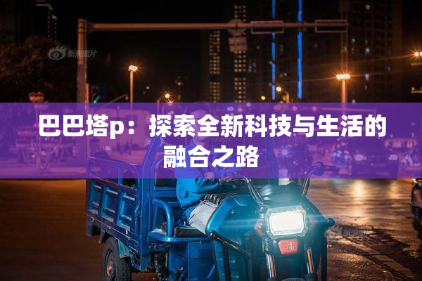 巴巴塔p：探索全新科技与生活的融合之路