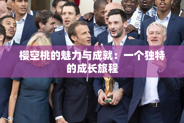 樱空桃的魅力与成就：一个独特的成长旅程