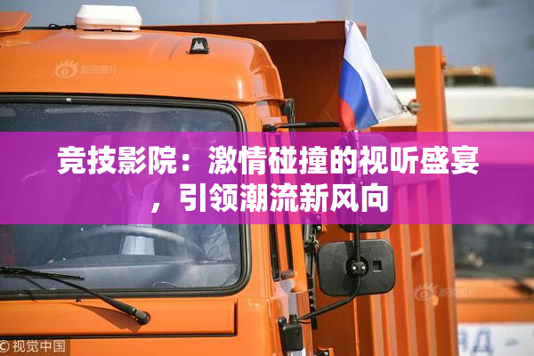 竞技影院：激情碰撞的视听盛宴，引领潮流新风向
