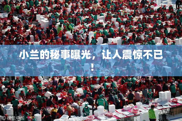 小兰的秘事曝光，让人震惊不已！