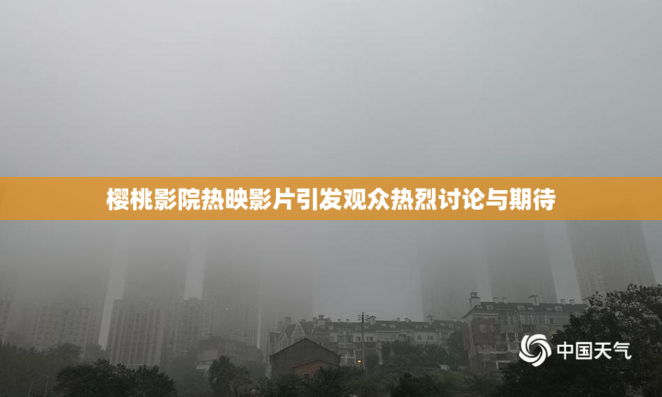 樱桃影院热映影片引发观众热烈讨论与期待