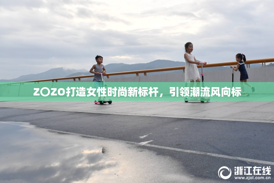 Z〇ZO打造女性时尚新标杆，引领潮流风向标