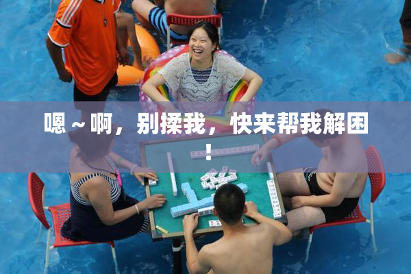 嗯～啊，别揉我，快来帮我解困！