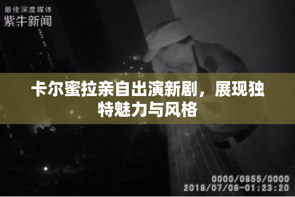 卡尔蜜拉亲自出演新剧，展现独特魅力与风格