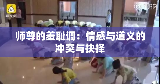 师尊的羞耻调：情感与道义的冲突与抉择
