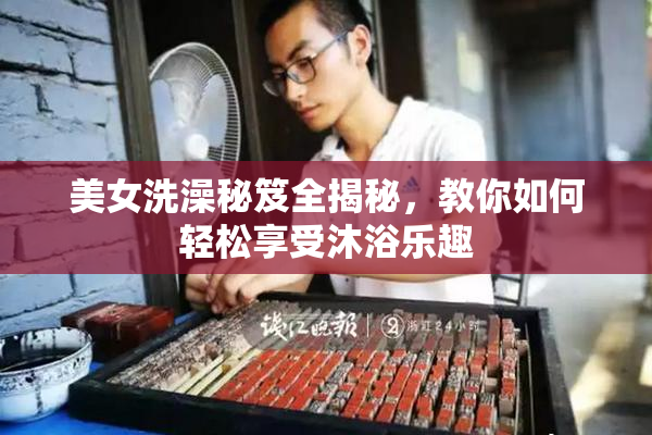 美女洗澡秘笈全揭秘，教你如何轻松享受沐浴乐趣