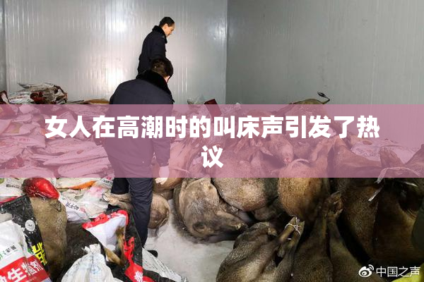 女人在高潮时的叫床声引发了热议