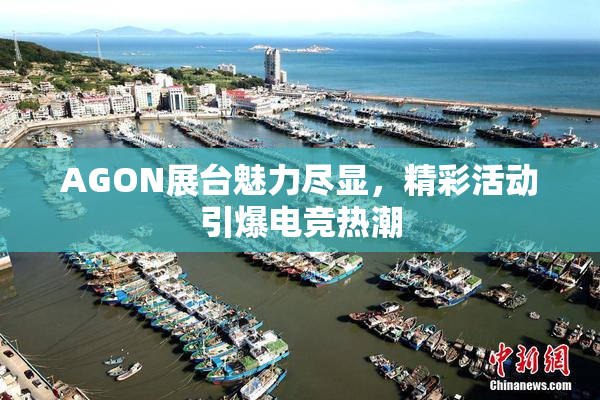 AGON展台魅力尽显，精彩活动引爆电竞热潮