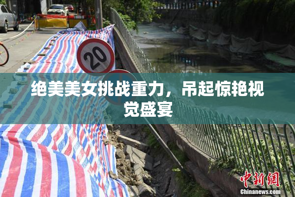 绝美美女挑战重力，吊起惊艳视觉盛宴