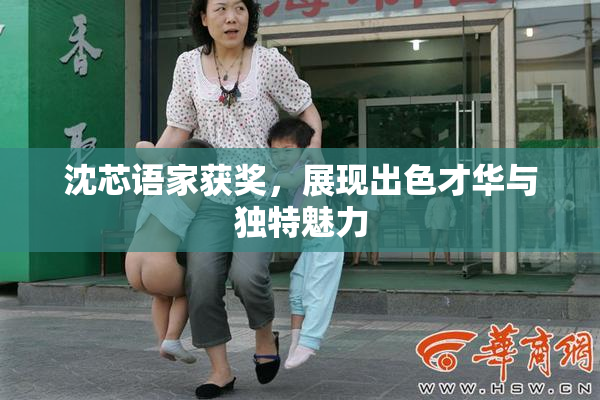 沈芯语家获奖，展现出色才华与独特魅力