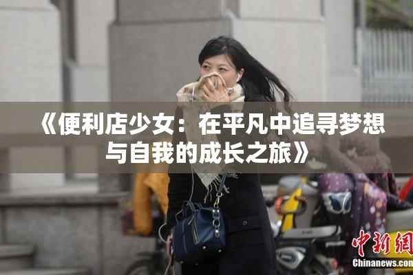 《便利店少女：在平凡中追寻梦想与自我的成长之旅》