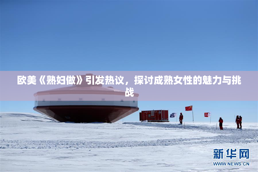 欧美《熟妇做》引发热议，探讨成熟女性的魅力与挑战