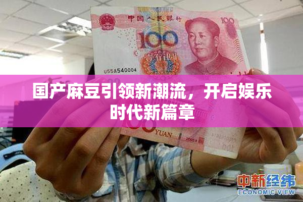 国产麻豆引领新潮流，开启娱乐时代新篇章