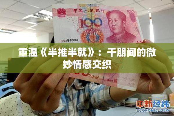 重温《半推半就》：干朋间的微妙情感交织