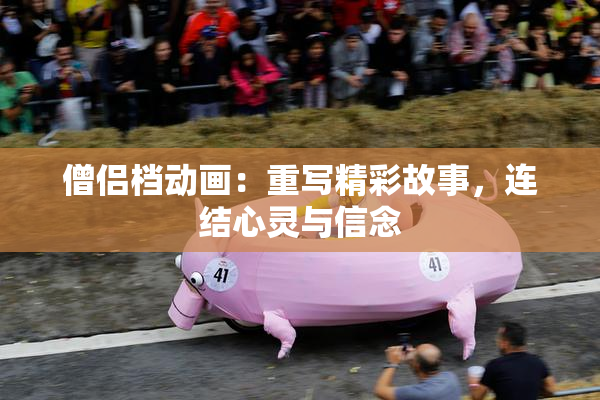 僧侣档动画：重写精彩故事，连结心灵与信念