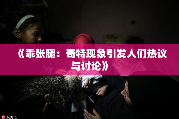 《乖张腿：奇特现象引发人们热议与讨论》