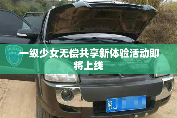 一级少女无偿共享新体验活动即将上线