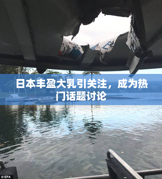 日本丰盈大乳引关注，成为热门话题讨论