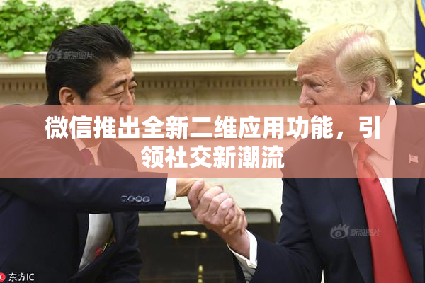 微信推出全新二维应用功能，引领社交新潮流