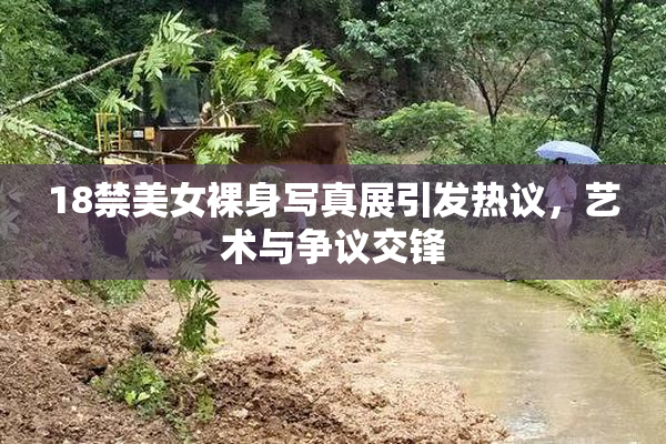 18禁美女裸身写真展引发热议，艺术与争议交锋