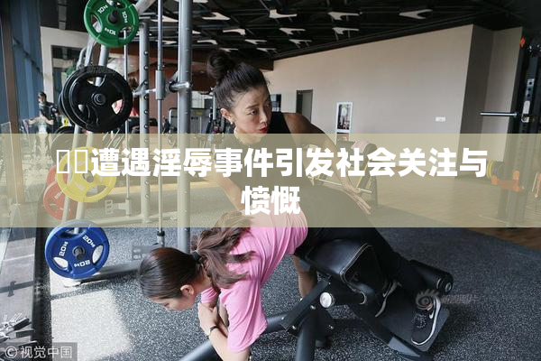 妺妺遭遇淫辱事件引发社会关注与愤慨