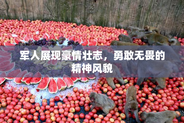 军人展现豪情壮志，勇敢无畏的精神风貌