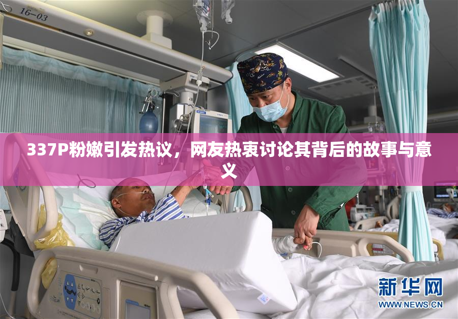 337P粉嫩引发热议，网友热衷讨论其背后的故事与意义