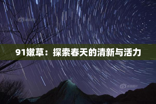 91嫩草：探索春天的清新与活力
