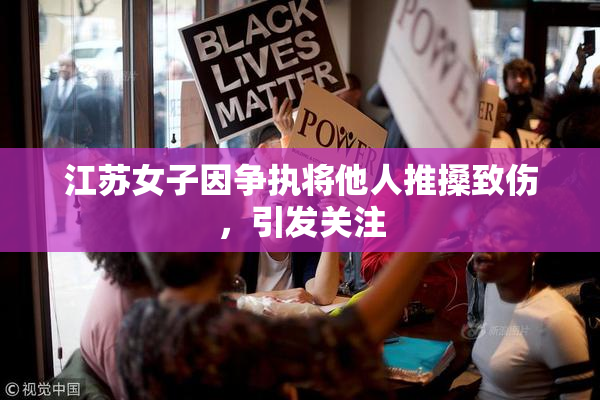 江苏女子因争执将他人推搡致伤，引发关注
