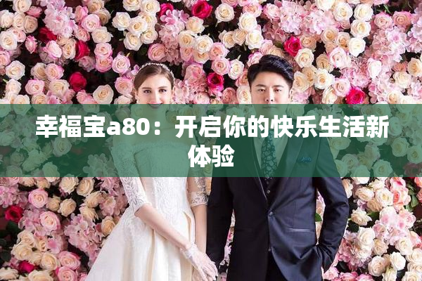 幸福宝a80：开启你的快乐生活新体验