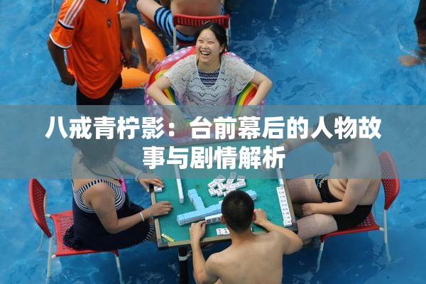 八戒青柠影：台前幕后的人物故事与剧情解析