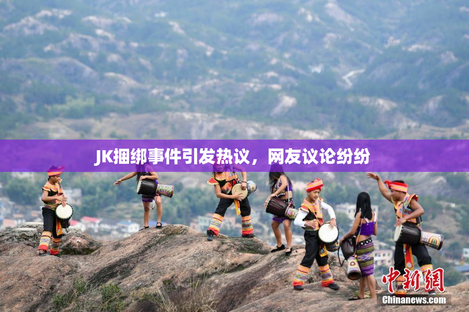 JK捆绑事件引发热议，网友议论纷纷