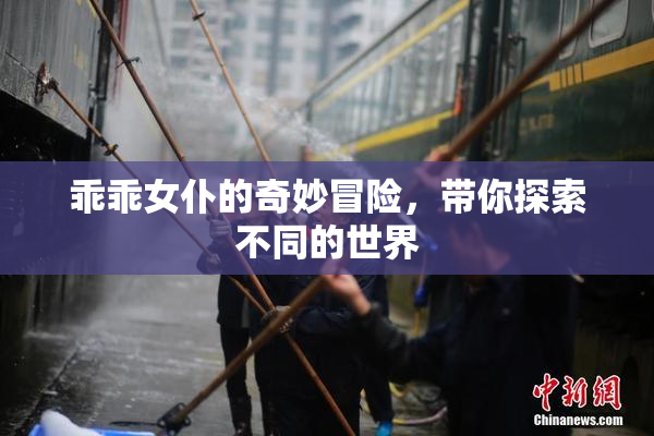 乖乖女仆的奇妙冒险，带你探索不同的世界