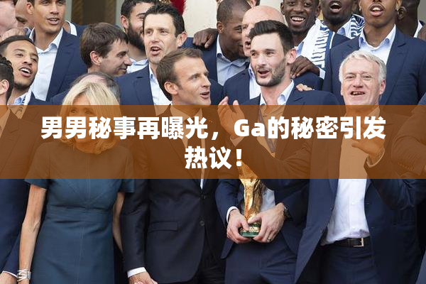 男男秘事再曝光，Ga的秘密引发热议！