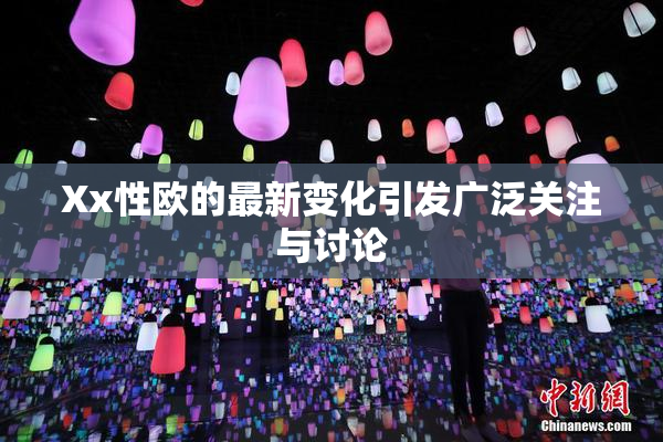 Xx性欧的最新变化引发广泛关注与讨论