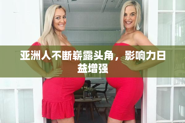 亚洲人不断崭露头角，影响力日益增强