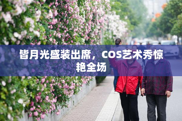 皆月光盛装出席，COS艺术秀惊艳全场