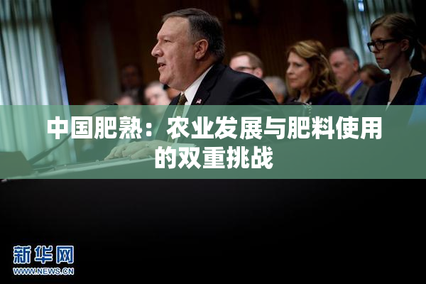 中国肥熟：农业发展与肥料使用的双重挑战