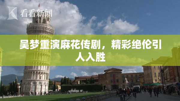 吴梦重演麻花传剧，精彩绝伦引人入胜
