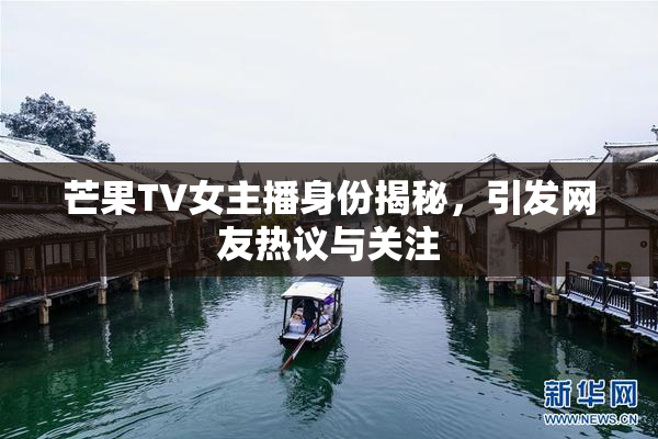 芒果TV女主播身份揭秘，引发网友热议与关注