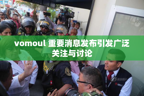 vomoul 重要消息发布引发广泛关注与讨论